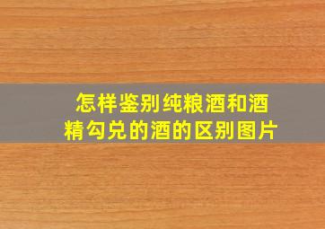 怎样鉴别纯粮酒和酒精勾兑的酒的区别图片