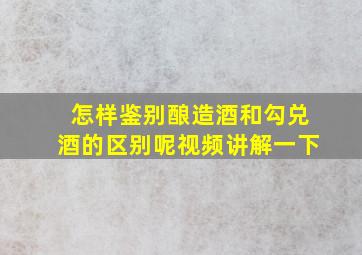 怎样鉴别酿造酒和勾兑酒的区别呢视频讲解一下