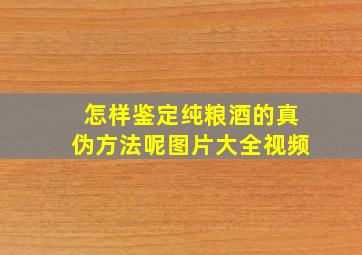 怎样鉴定纯粮酒的真伪方法呢图片大全视频