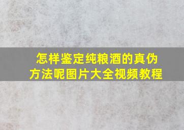 怎样鉴定纯粮酒的真伪方法呢图片大全视频教程