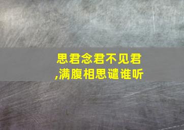 思君念君不见君,满腹相思谴谁听