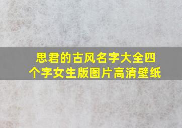 思君的古风名字大全四个字女生版图片高清壁纸