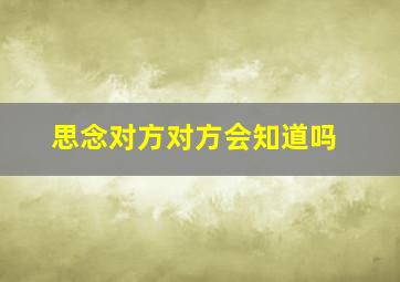 思念对方对方会知道吗