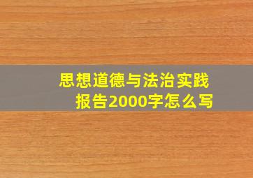 思想道德与法治实践报告2000字怎么写