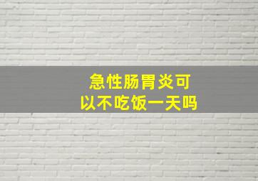 急性肠胃炎可以不吃饭一天吗