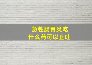 急性肠胃炎吃什么药可以止吐