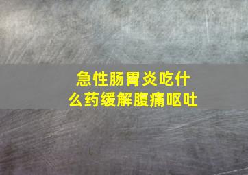 急性肠胃炎吃什么药缓解腹痛呕吐