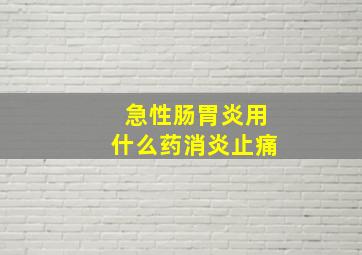 急性肠胃炎用什么药消炎止痛