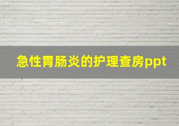 急性胃肠炎的护理查房ppt