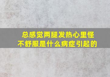 总感觉两腿发热心里怪不舒服是什么病症引起的