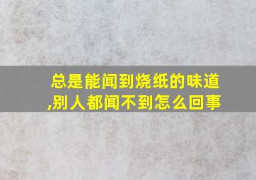 总是能闻到烧纸的味道,别人都闻不到怎么回事