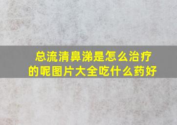 总流清鼻涕是怎么治疗的呢图片大全吃什么药好