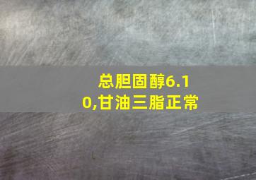 总胆固醇6.10,甘油三脂正常