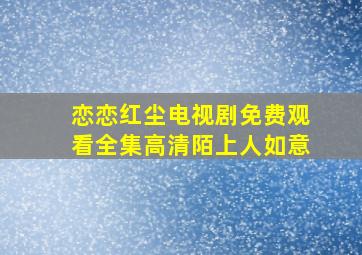 恋恋红尘电视剧免费观看全集高清陌上人如意