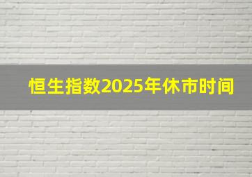 恒生指数2025年休市时间