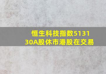 恒生科技指数513130A股休市港股在交易