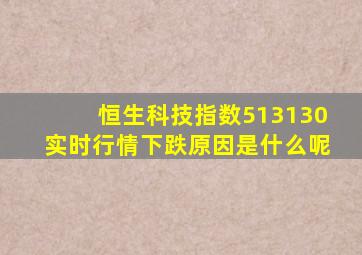 恒生科技指数513130实时行情下跌原因是什么呢