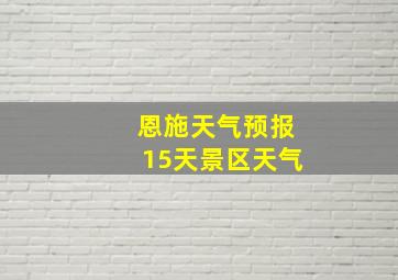 恩施天气预报15天景区天气