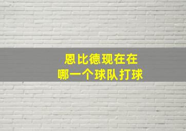 恩比德现在在哪一个球队打球