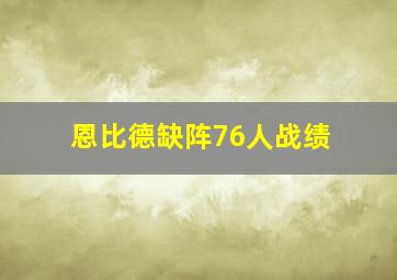 恩比德缺阵76人战绩