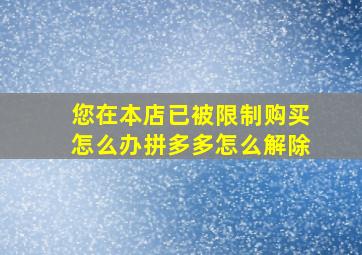 您在本店已被限制购买怎么办拼多多怎么解除