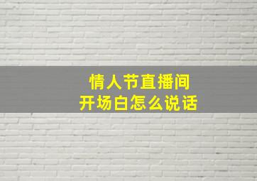 情人节直播间开场白怎么说话