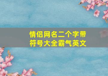 情侣网名二个字带符号大全霸气英文