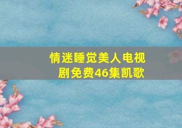 情迷睡觉美人电视剧免费46集凯歌