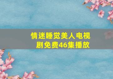 情迷睡觉美人电视剧免费46集播放