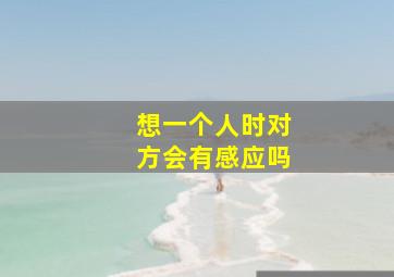 想一个人时对方会有感应吗