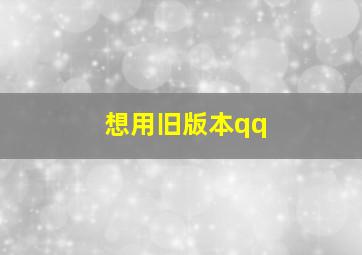 想用旧版本qq