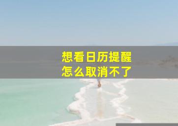 想看日历提醒怎么取消不了