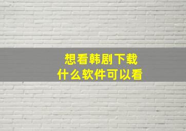 想看韩剧下载什么软件可以看