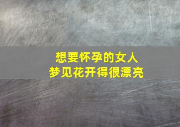 想要怀孕的女人梦见花开得很漂亮