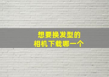 想要换发型的相机下载哪一个