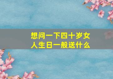 想问一下四十岁女人生日一般送什么