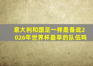 意大利和国足一样是备战2026年世界杯最早的队伍吗