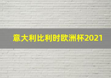 意大利比利时欧洲杯2021