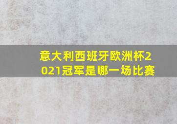 意大利西班牙欧洲杯2021冠军是哪一场比赛