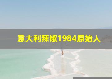 意大利辣椒1984原始人