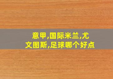 意甲,国际米兰,尤文图斯,足球哪个好点