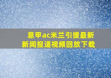 意甲ac米兰引援最新新闻报道视频回放下载