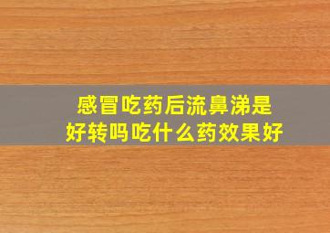 感冒吃药后流鼻涕是好转吗吃什么药效果好