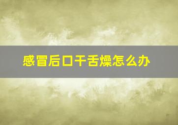 感冒后口干舌燥怎么办