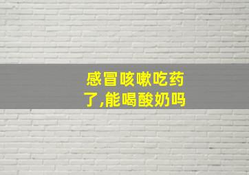 感冒咳嗽吃药了,能喝酸奶吗