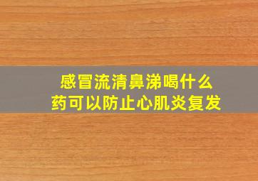 感冒流清鼻涕喝什么药可以防止心肌炎复发