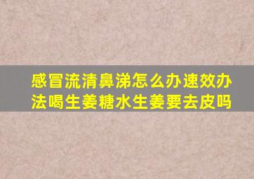 感冒流清鼻涕怎么办速效办法喝生姜糖水生姜要去皮吗