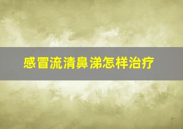 感冒流清鼻涕怎样治疗