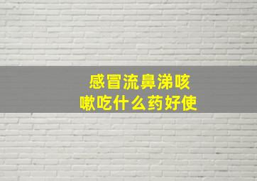 感冒流鼻涕咳嗽吃什么药好使