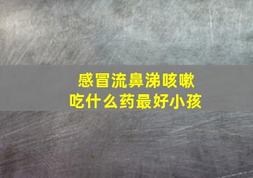 感冒流鼻涕咳嗽吃什么药最好小孩